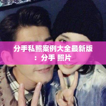 分手私照案例大全最新版:分手 照片