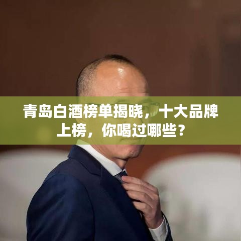 青岛白酒榜单揭晓,十大品牌上榜,你喝过哪些?