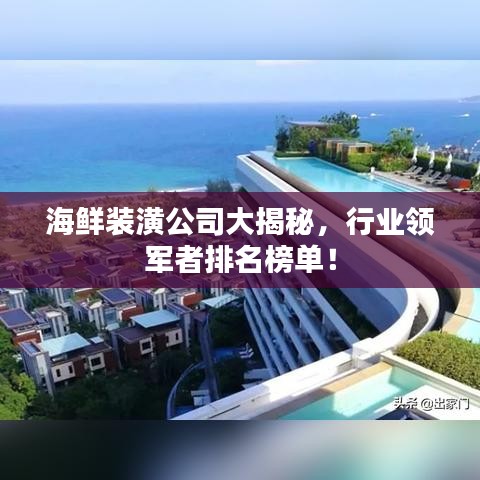 海鲜装潢公司大揭秘，行业领军者排名榜单！