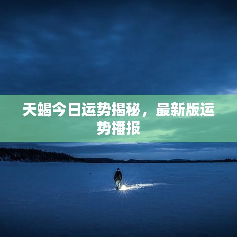 天蝎今日运势揭秘,最新版运势播报