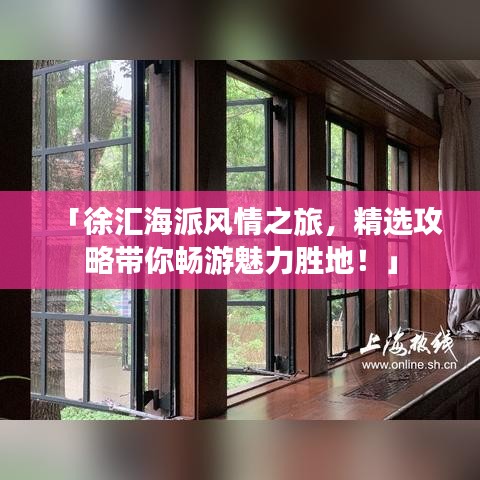 「徐汇海派风情之旅，精选攻略带你畅游魅力胜地！」