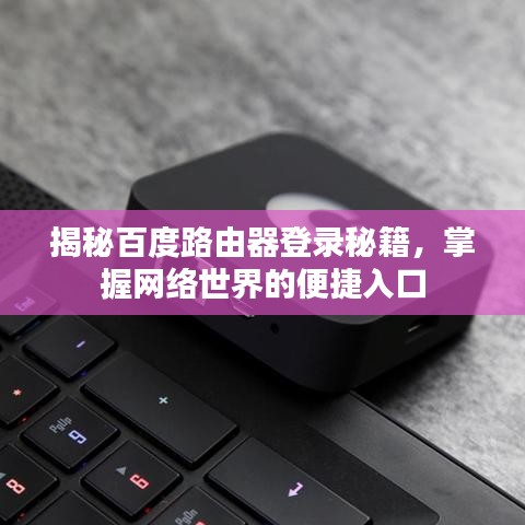 揭秘百度路由器登录秘籍,掌握网络世界的便捷入口