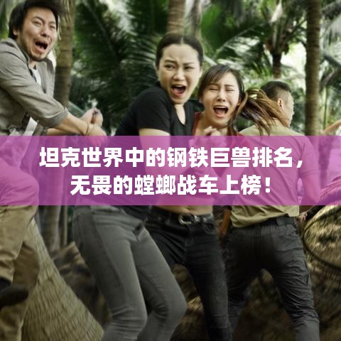 坦克世界中的钢铁巨兽排名,无畏的螳螂战车上榜!