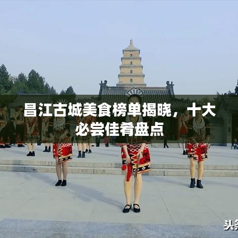 昌江古城美食榜单揭晓，十大必尝佳肴盘点