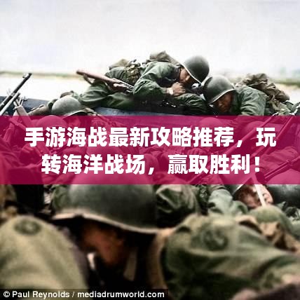 手游海战最新攻略推荐,玩转海洋战场,赢取胜利!