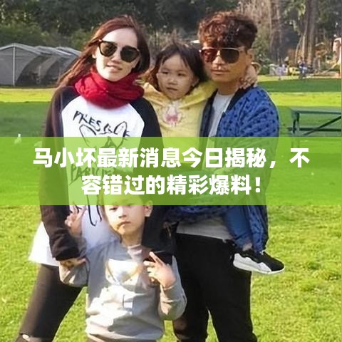 马小坏最新消息今日揭秘,不容错过的精彩爆料!