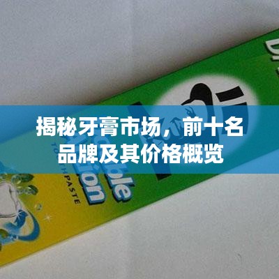 揭秘牙膏市场，前十名品牌及其价格概览