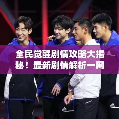 全民觉醒剧情攻略大揭秘!最新剧情解析一网打尽